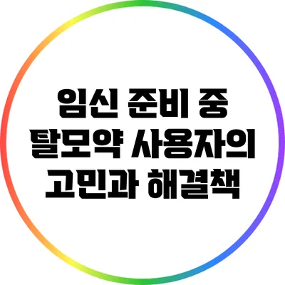임신 준비 중 탈모약 사용자의 고민과 해결책