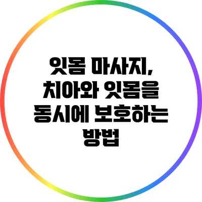 잇몸 마사지, 치아와 잇몸을 동시에 보호하는 방법