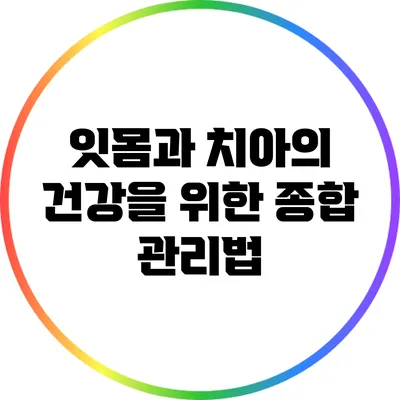 잇몸과 치아의 건강을 위한 종합 관리법