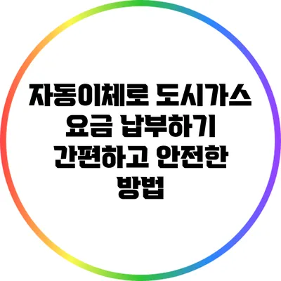 자동이체로 도시가스 요금 납부하기: 간편하고 안전한 방법