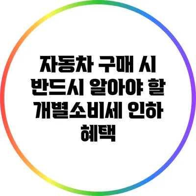 자동차 구매 시 반드시 알아야 할 개별소비세 인하 혜택