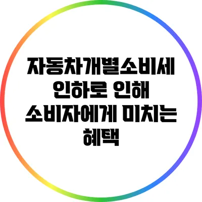 자동차개별소비세 인하로 인해 소비자에게 미치는 혜택