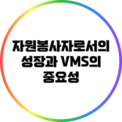자원봉사자로서의 성장과 VMS의 중요성
