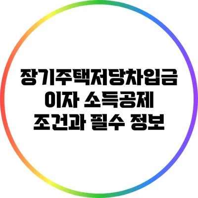 장기주택저당차입금 이자 소득공제 조건과 필수 정보