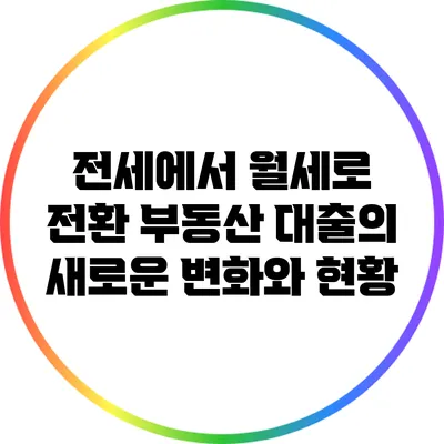 전세에서 월세로 전환: 부동산 대출의 새로운 변화와 현황