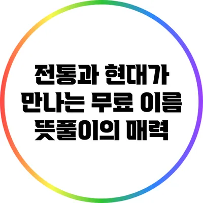 전통과 현대가 만나는 무료 이름 뜻풀이의 매력