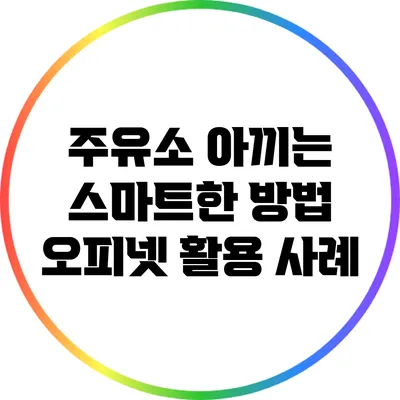 주유소 아끼는 스마트한 방법: 오피넷 활용 사례