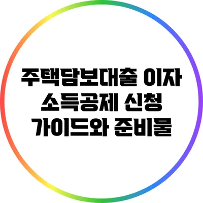 주택담보대출 이자 소득공제 신청 가이드와 준비물