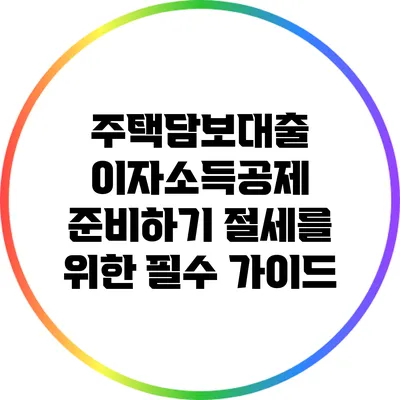 주택담보대출 이자소득공제 준비하기: 절세를 위한 필수 가이드