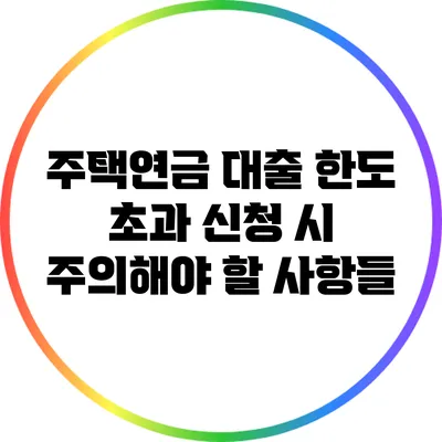 주택연금 대출 한도 초과 신청 시 주의해야 할 사항들