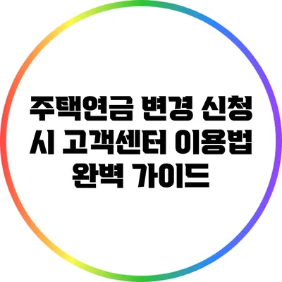 주택연금 변경 신청 시 고객센터 이용법 완벽 가이드