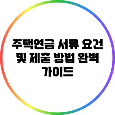 주택연금 서류 요건 및 제출 방법 완벽 가이드