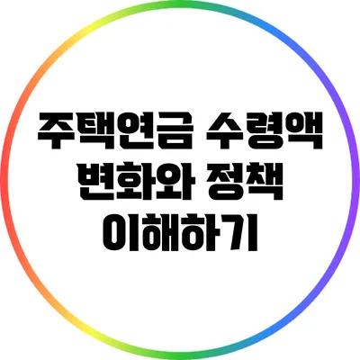주택연금: 수령액 변화와 정책 이해하기