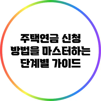 주택연금 신청 방법을 마스터하는 단계별 가이드