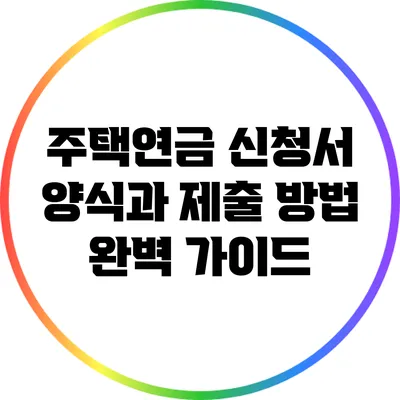 주택연금 신청서 양식과 제출 방법 완벽 가이드