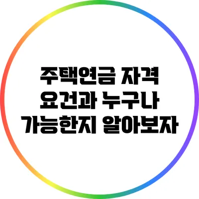 주택연금 자격 요건과 누구나 가능한지 알아보자