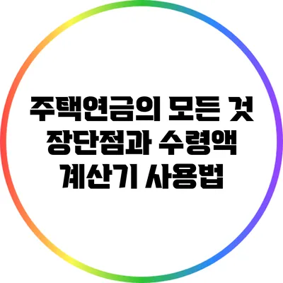 주택연금의 모든 것: 장단점과 수령액 계산기 사용법