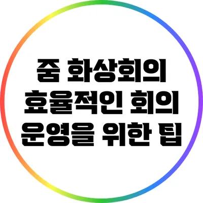 줌 화상회의 효율적인 회의 운영을 위한 팁