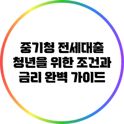 중기청 전세대출: 청년을 위한 조건과 금리 완벽 가이드