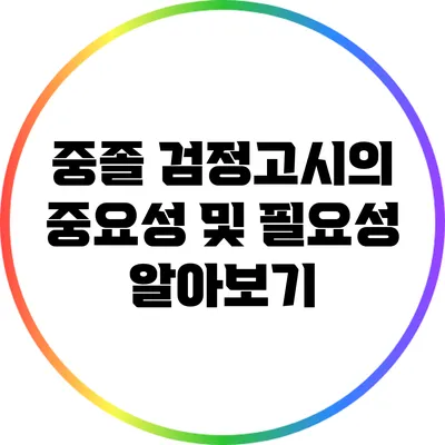 중졸 검정고시의 중요성 및 필요성 알아보기