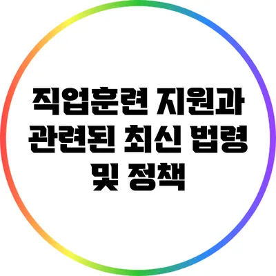 직업훈련 지원과 관련된 최신 법령 및 정책