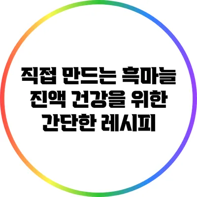직접 만드는 흑마늘 진액: 건강을 위한 간단한 레시피