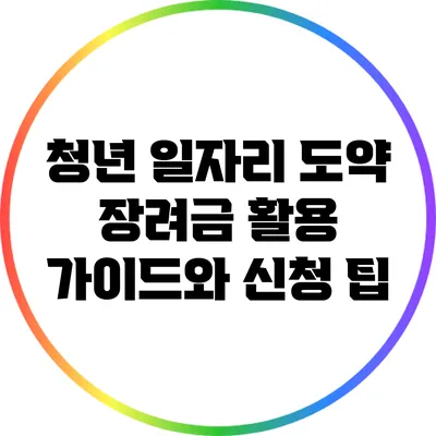 청년 일자리 도약 장려금 활용 가이드와 신청 팁
