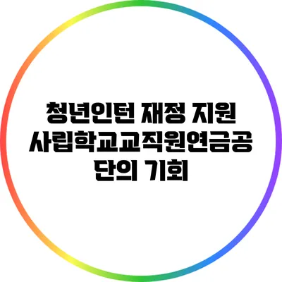 청년인턴 재정 지원: 사립학교교직원연금공단의 기회