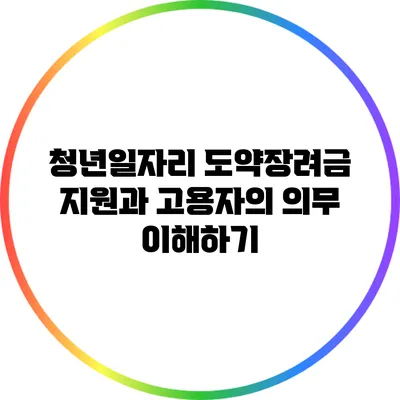 청년일자리 도약장려금 지원과 고용자의 의무 이해하기