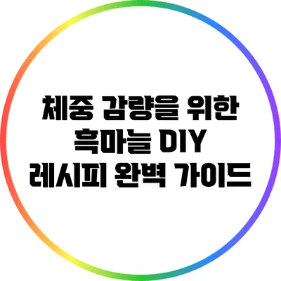 체중 감량을 위한 흑마늘 DIY 레시피 완벽 가이드