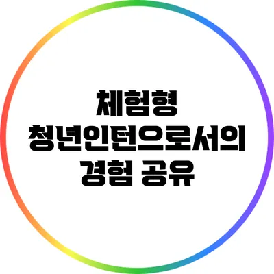 체험형 청년인턴으로서의 경험 공유