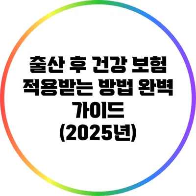 출산 후 건강 보험 적용받는 방법 완벽 가이드 (2025년)