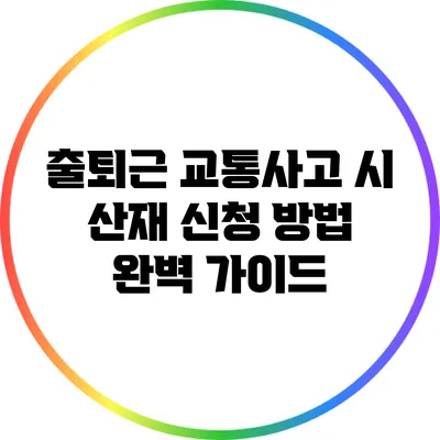 출퇴근 교통사고 시 산재 신청 방법 완벽 가이드