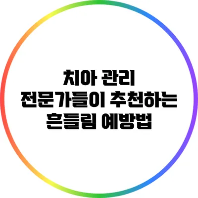 치아 관리 전문가들이 추천하는 흔들림 예방법