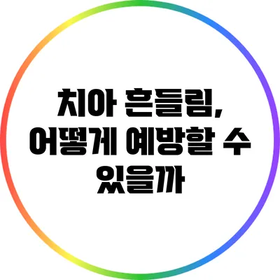 치아 흔들림, 어떻게 예방할 수 있을까?