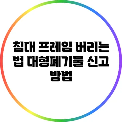 침대 프레임 버리는 법: 대형폐기물 신고 방법