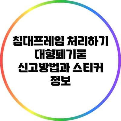 침대프레임 처리하기: 대형폐기물 신고방법과 스티커 정보