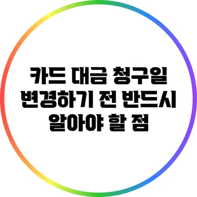 카드 대금 청구일 변경하기 전 반드시 알아야 할 점