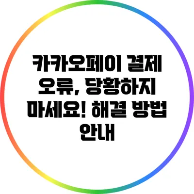 카카오페이 결제 오류, 당황하지 마세요! 해결 방법 안내