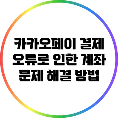 카카오페이 결제 오류로 인한 계좌 문제 해결 방법