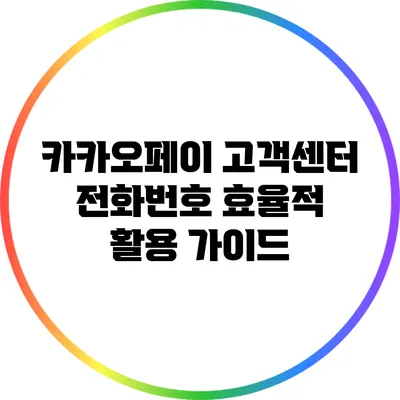 카카오페이 고객센터 전화번호: 효율적 활용 가이드