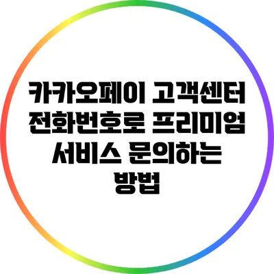 카카오페이 고객센터 전화번호로 프리미엄 서비스 문의하는 방법