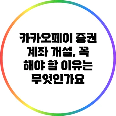 카카오페이 증권 계좌 개설, 꼭 해야 할 이유는 무엇인가요?