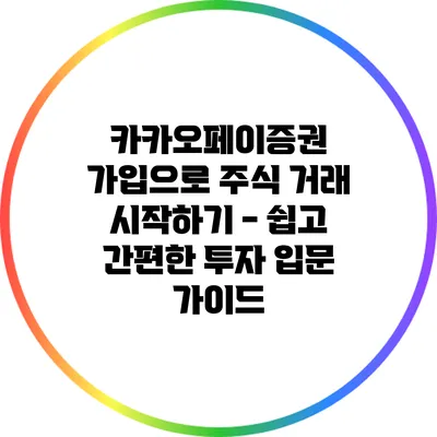 카카오페이증권 가입으로 주식 거래 시작하기 - 쉽고 간편한 투자 입문 가이드