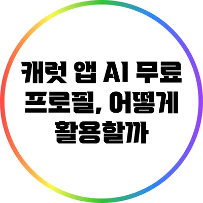 캐럿 앱 AI 무료 프로필, 어떻게 활용할까?