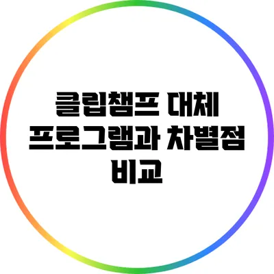 클립챔프 대체 프로그램과 차별점 비교