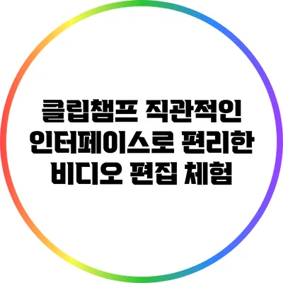 클립챔프 직관적인 인터페이스로 편리한 비디오 편집 체험