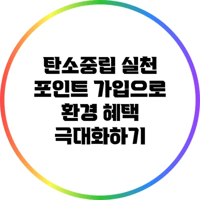 탄소중립 실천 포인트 가입으로 환경 혜택 극대화하기