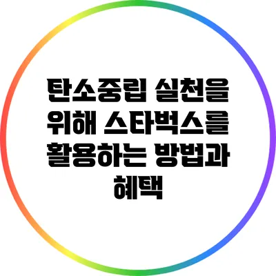 탄소중립 실천을 위해 스타벅스를 활용하는 방법과 혜택
