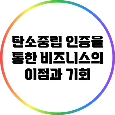 탄소중립 인증을 통한 비즈니스의 이점과 기회